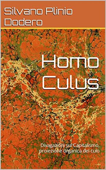 Homo Culus: Divagazioni sul Capitalismo, proiezione organica del culo